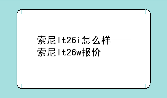 索尼lt26i怎么样——索尼lt26w报价