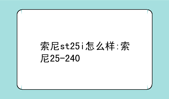 索尼st25i怎么样:索尼25-240