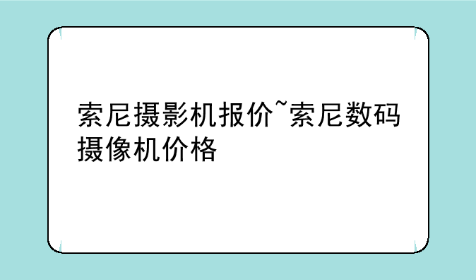 索尼摄影机报价~索尼数码