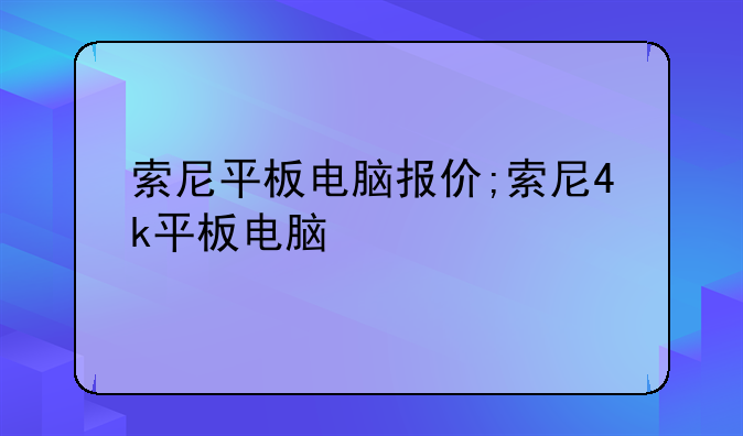 索尼平板电脑报价;索尼
