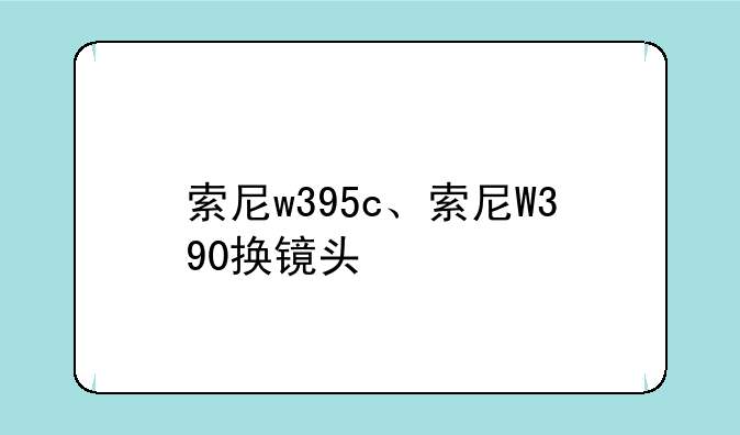 索尼w395c、索尼W390换镜头