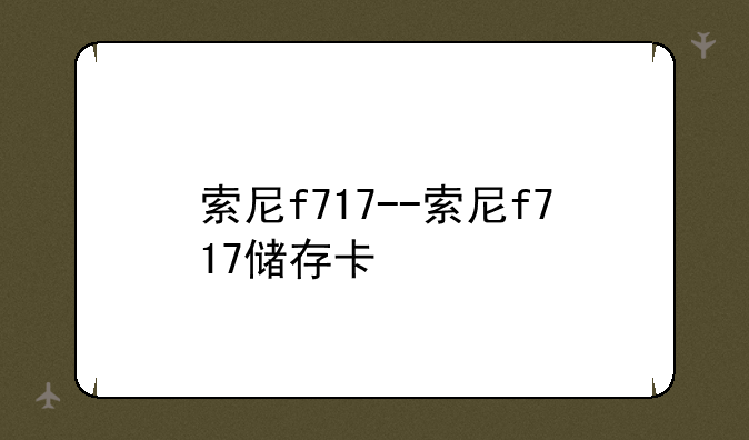 索尼f717--索尼f717储存卡