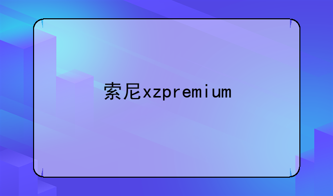 索尼xzpremium