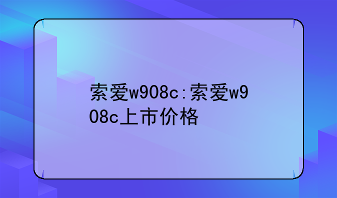 索爱w908c:索爱w908c上市价格