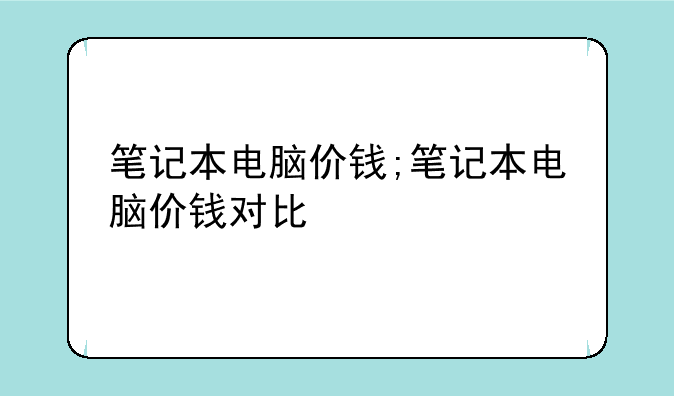 笔记本电脑价钱;笔记本电