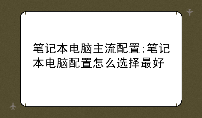 笔记本电脑主流配置;笔记