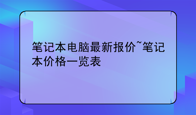 笔记本电脑最新报价~笔记本价格一览表
