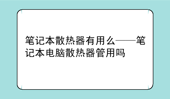 笔记本散热器有用么——笔记本电脑散热器管用吗