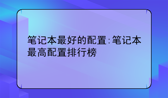 笔记本最好的配置:笔记本