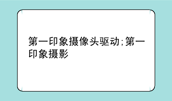 第一印象摄像头驱动;第一印象摄影