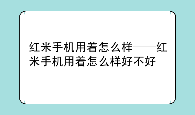红米手机用着怎么样——红米手机用着怎么样好不好