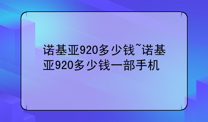 诺基亚920多少钱~诺基亚