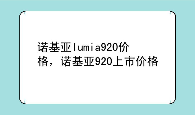 诺基亚lumia920价格，诺基亚920上市价格