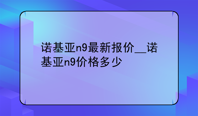 诺基亚n9最新报价__诺基亚