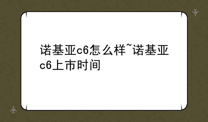 诺基亚c6怎么样~诺基亚c6上市时间