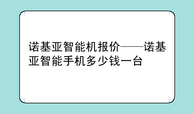 诺基亚智能机报价——诺