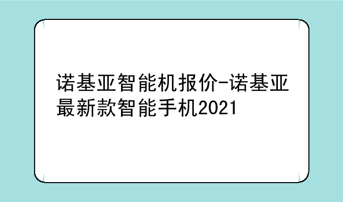 诺基亚智能机报价-诺基亚最新款智能手机2021