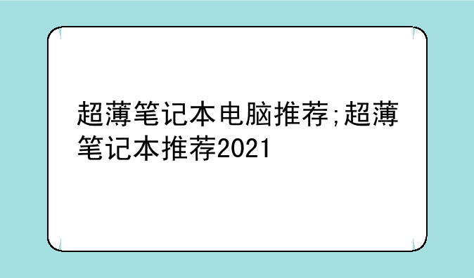 超薄笔记本电脑推荐;超薄笔记本推荐2021