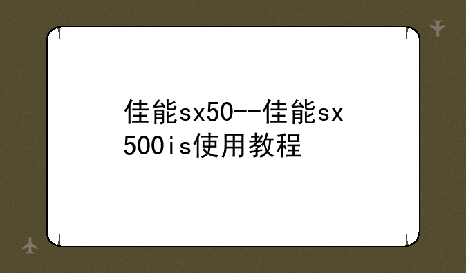佳能sx50--佳能sx500is使用教程