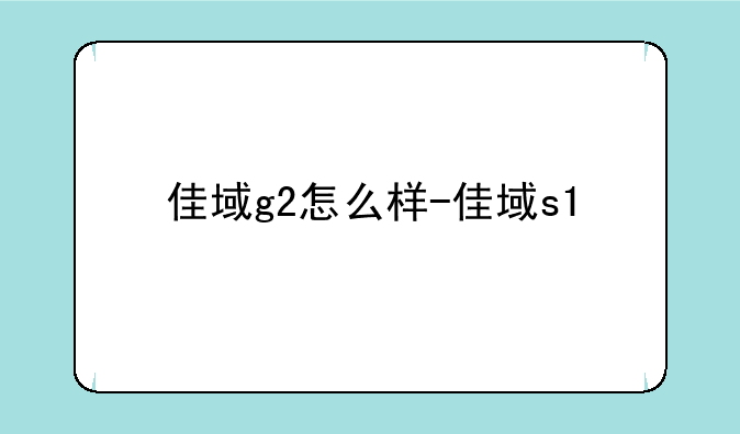 佳域g2怎么样-佳域s1