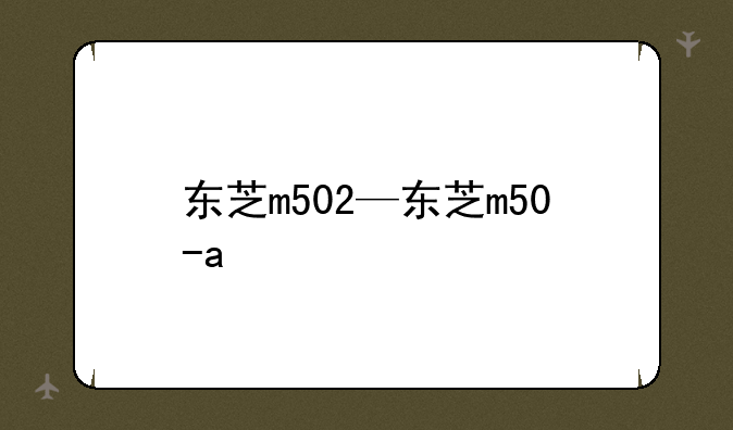 东芝m502—东芝m50-a