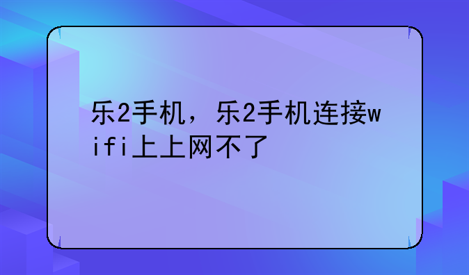 乐2手机，乐2手机连接wi