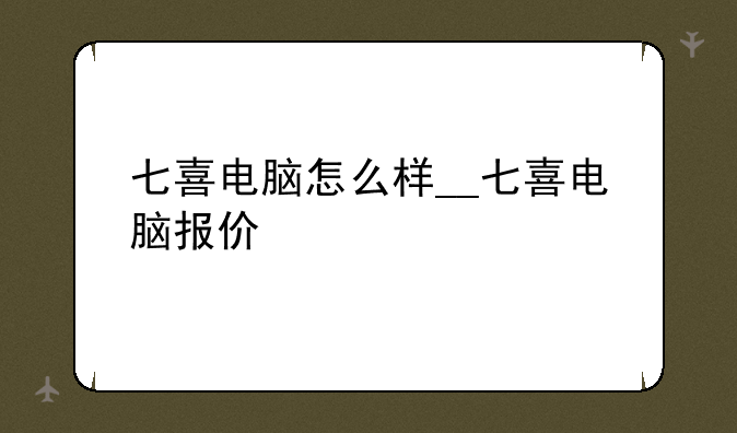 七喜电脑怎么样__七喜电脑报价
