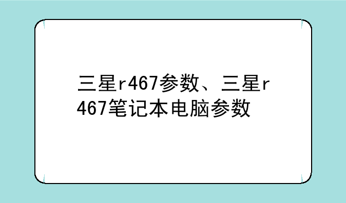 三星r467参数、三星r467笔记本电脑参数
