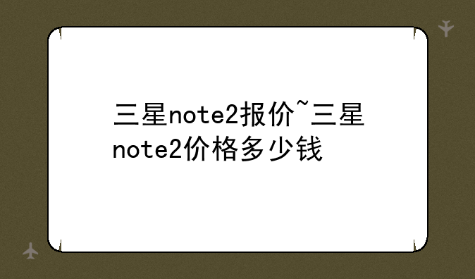 三星note2报价~三星note2价格多少钱