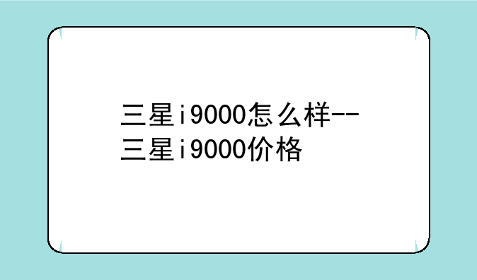 三星i9000怎么样--三星i9000价格