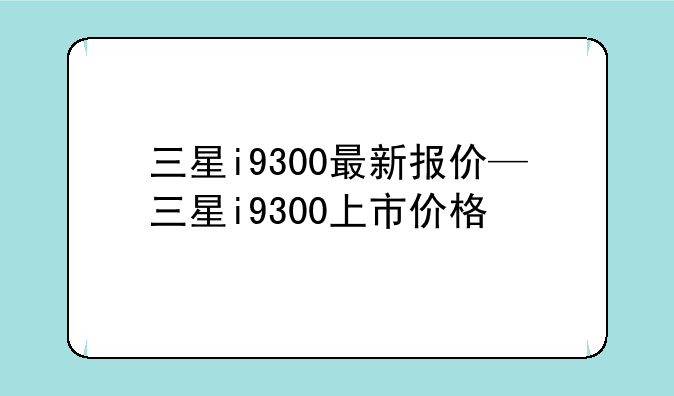 三星i9300最新报价—三星i9300上市价格