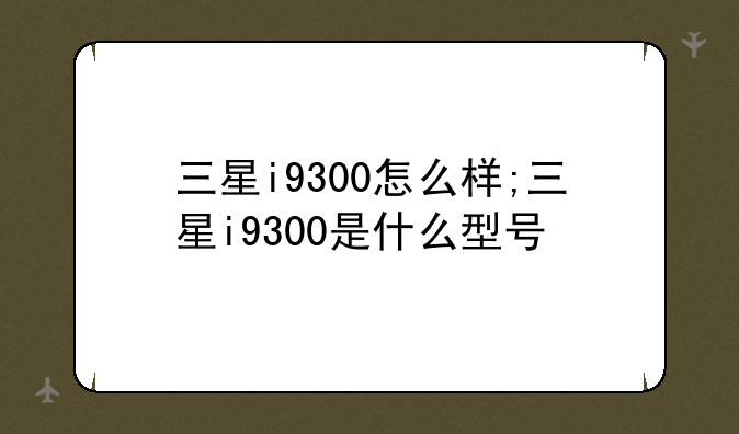 三星i9300怎么样;三星i930