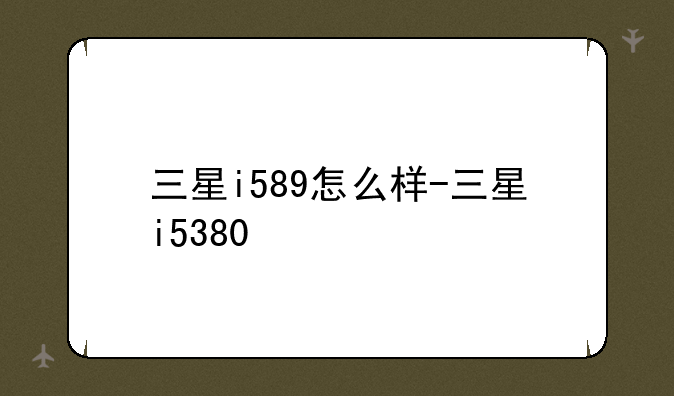 三星i589怎么样-三星i5380