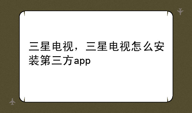 三星电视，三星电视怎么安装第三方app