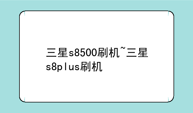 三星s8500刷机~三星s8plus刷机