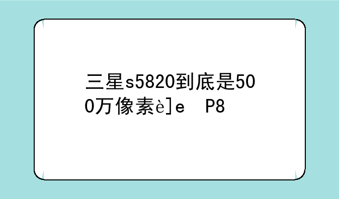 三星s5820到底是500万像素还是300万