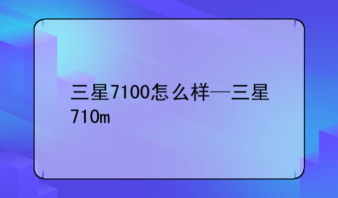 三星7100怎么样—三星710