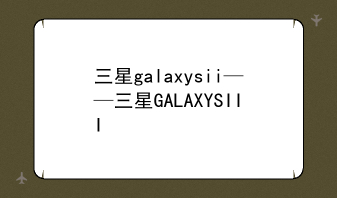 三星galaxysii——三星GALA