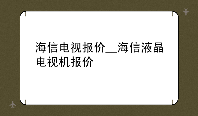海信电视报价__海信液晶电视机报价