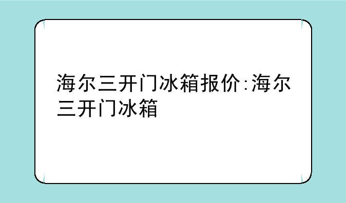 海尔三开门冰箱报价:海尔