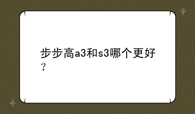 步步高a3和s3哪个更好？