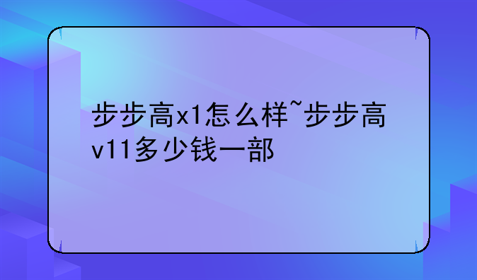 步步高x1怎么样~步步高v11多少钱一部