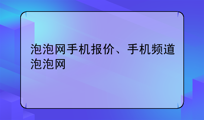 泡泡网手机报价、手机频