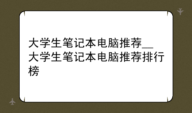 大学生笔记本电脑推荐_