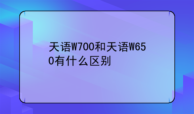 天语W700和天语W650有什么区