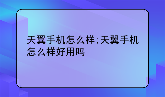 天翼手机怎么样;天翼手机
