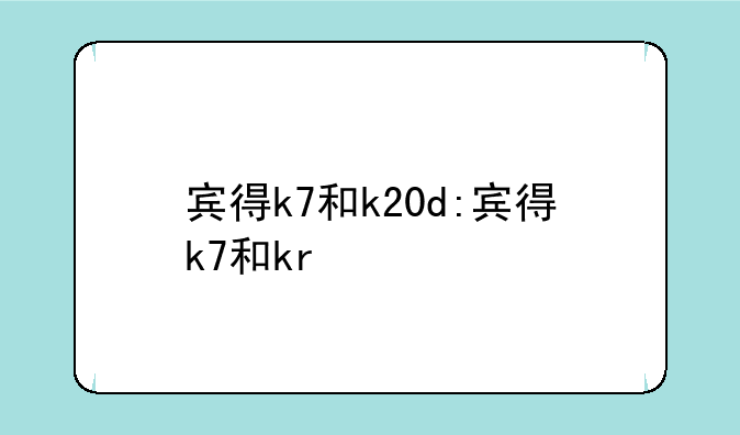 宾得k7和k20d:宾得k7和kr