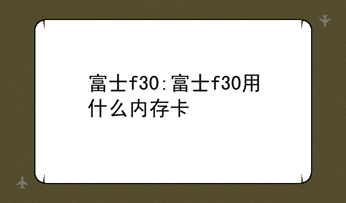 富士f30:富士f30用什么内存
