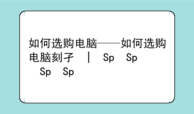 如何选购电脑——如何选