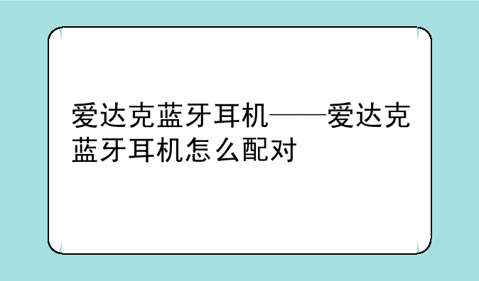 爱达克蓝牙耳机——爱达